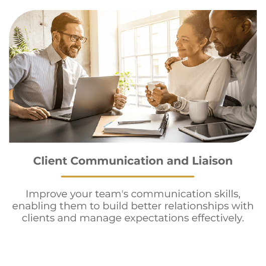 Client Communication and Liaison Improve your team's communication skills, enabling them to build better relationships with clients and manage expectations effectively.